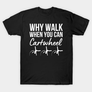 Why Walk When You Can Cartwheel T-Shirt